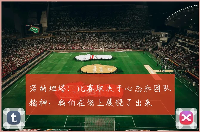 若纳坦塔：比赛取决于心态和团队精神，我们在场上展现了出来