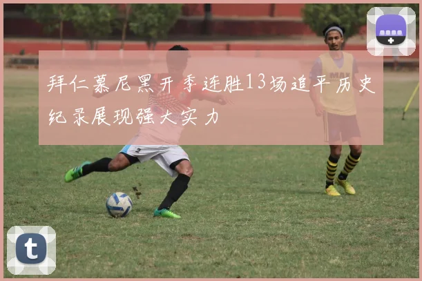 拜仁慕尼黑开季连胜13场追平历史纪录展现强大实力
