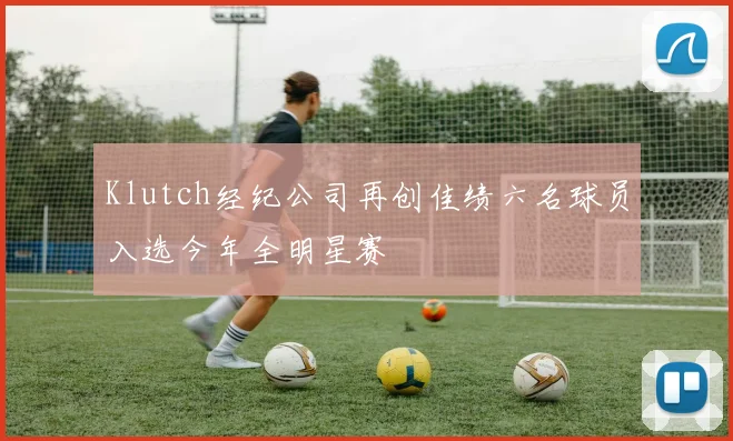 Klutch经纪公司再创佳绩六名球员入选今年全明星赛