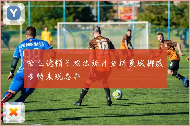 哈兰德帽子戏法统计分析曼城挪威多特表现各异