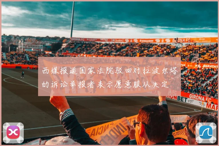 西媒报道国家法院驳回对拉波尔塔的诉讼举报者表示愿意服从决定