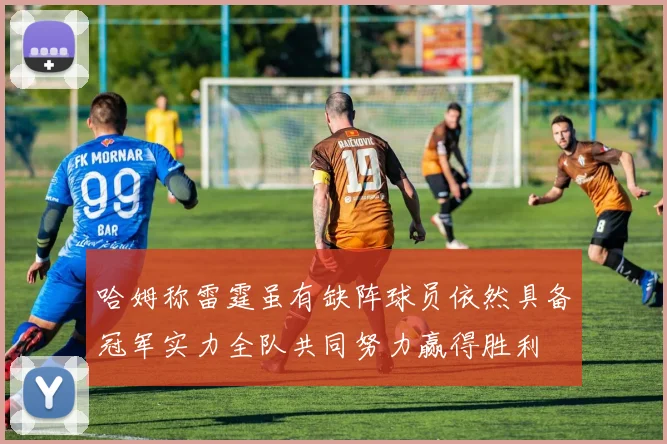 哈姆称雷霆虽有缺阵球员依然具备冠军实力全队共同努力赢得胜利