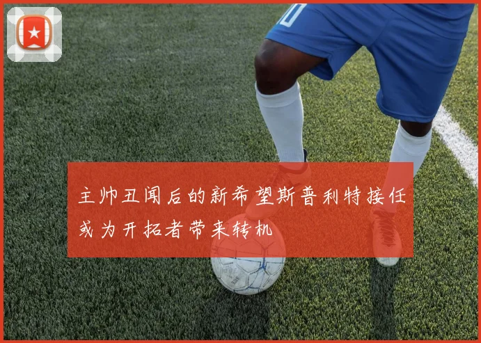 主帅丑闻后的新希望斯普利特接任或为开拓者带来转机
