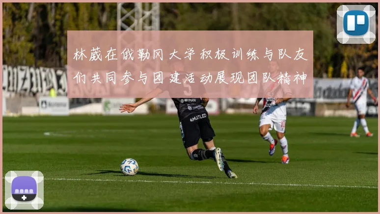 林葳在俄勒冈大学积极训练与队友们共同参与团建活动展现团队精神