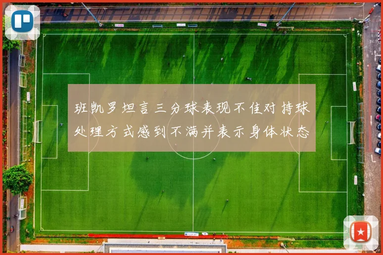 班凯罗坦言三分球表现不佳对持球处理方式感到不满并表示身体状态提升