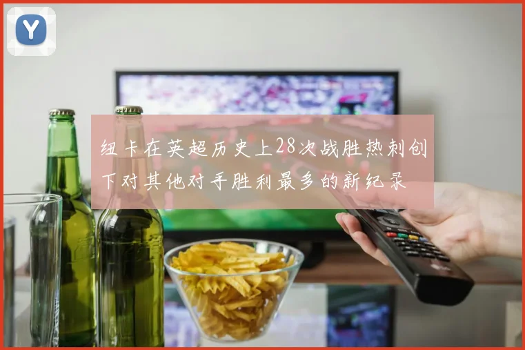 纽卡在英超历史上28次战胜热刺创下对其他对手胜利最多的新纪录