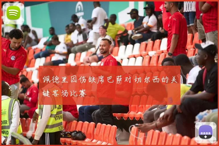 佩德里因伤缺席巴萨对切尔西的关键客场比赛
