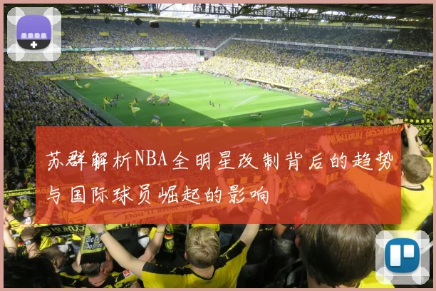 苏群解析NBA全明星改制背后的趋势与国际球员崛起的影响