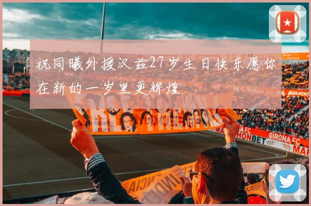 祝同曦外援汉兹27岁生日快乐愿你在新的一岁里更辉煌