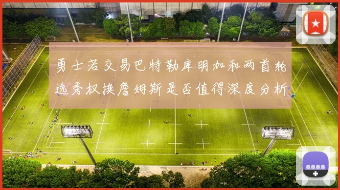 勇士若交易巴特勒库明加和两首轮选秀权换詹姆斯是否值得深度分析
