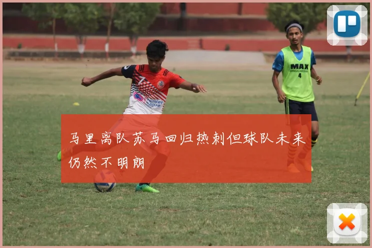 马里离队苏马回归热刺但球队未来仍然不明朗