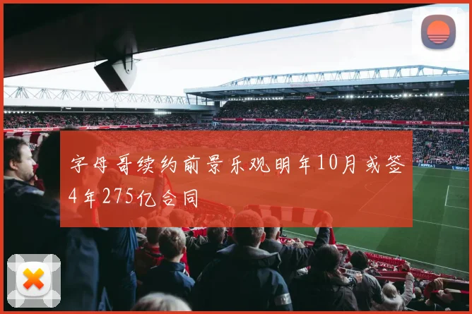 字母哥续约前景乐观明年10月或签4年275亿合同