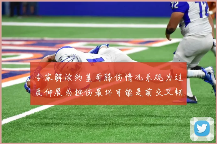 专家解读约基奇膝伤情况乐观为过度伸展或挫伤最坏可能是前交叉韧带撕裂