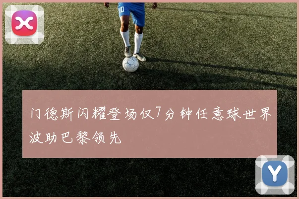 门德斯闪耀登场仅7分钟任意球世界波助巴黎领先