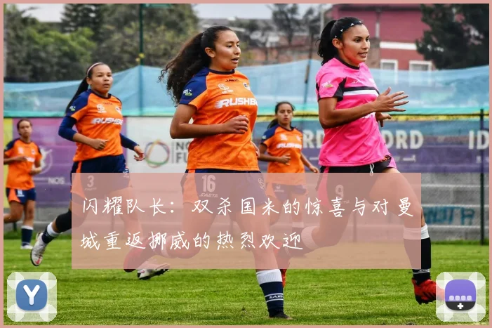 闪耀队长：双杀国米的惊喜与对曼城重返挪威的热烈欢迎